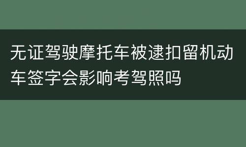 无证驾驶摩托车被逮扣留机动车签字会影响考驾照吗