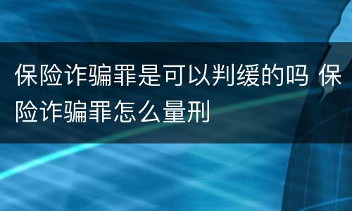 保险诈骗罪是可以判缓的吗 保险诈骗罪怎么量刑