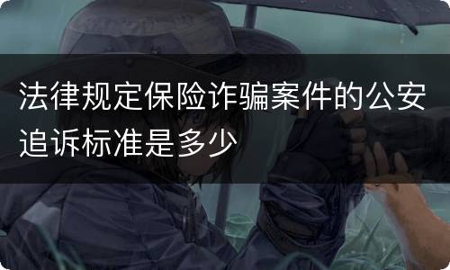 法律规定保险诈骗案件的公安追诉标准是多少