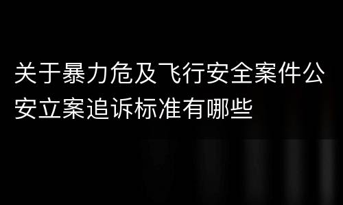 关于暴力危及飞行安全案件公安立案追诉标准有哪些