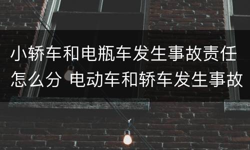 小轿车和电瓶车发生事故责任怎么分 电动车和轿车发生事故责任怎么划分