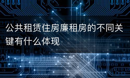 公共租赁住房廉租房的不同关键有什么体现