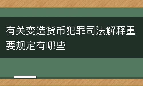 有关变造货币犯罪司法解释重要规定有哪些