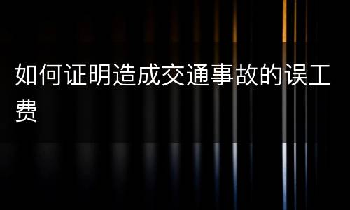 如何证明造成交通事故的误工费