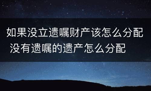 如果没立遗嘱财产该怎么分配 没有遗嘱的遗产怎么分配
