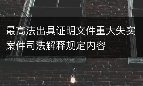 最高法出具证明文件重大失实案件司法解释规定内容