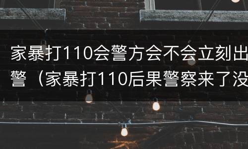 家暴打110会警方会不会立刻出警（家暴打110后果警察来了没跟回警局）