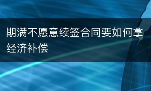 期满不愿意续签合同要如何拿经济补偿
