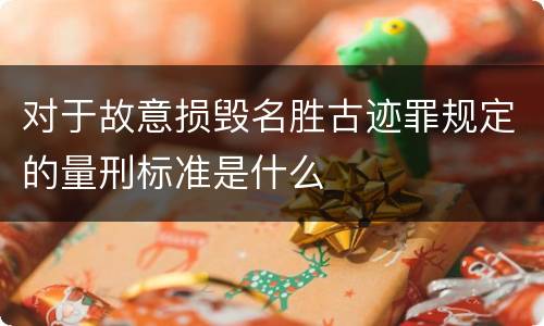 对于故意损毁名胜古迹罪规定的量刑标准是什么