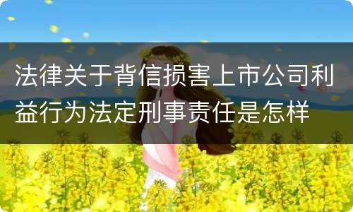 法律关于背信损害上市公司利益行为法定刑事责任是怎样