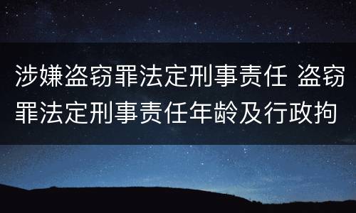 涉嫌盗窃罪法定刑事责任 盗窃罪法定刑事责任年龄及行政拘留规定