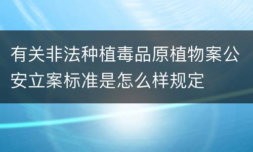 有关非法种植毒品原植物案公安立案标准是怎么样规定
