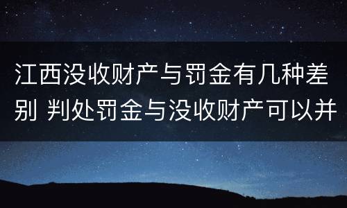 江西没收财产与罚金有几种差别 判处罚金与没收财产可以并罚吗