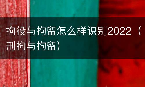 拘役与拘留怎么样识别2022（刑拘与拘留）