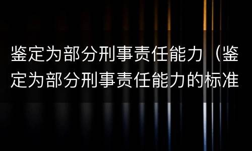 鉴定为部分刑事责任能力（鉴定为部分刑事责任能力的标准）