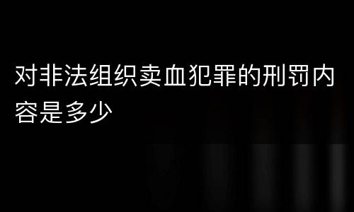 对非法组织卖血犯罪的刑罚内容是多少