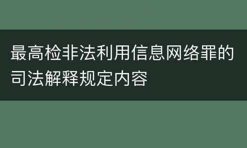 最高检非法利用信息网络罪的司法解释规定内容
