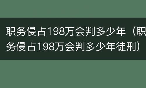 职务侵占198万会判多少年（职务侵占198万会判多少年徒刑）