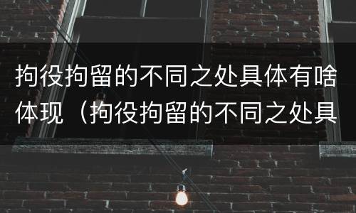 拘役拘留的不同之处具体有啥体现（拘役拘留的不同之处具体有啥体现吗）