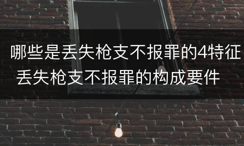 哪些是丢失枪支不报罪的4特征 丢失枪支不报罪的构成要件