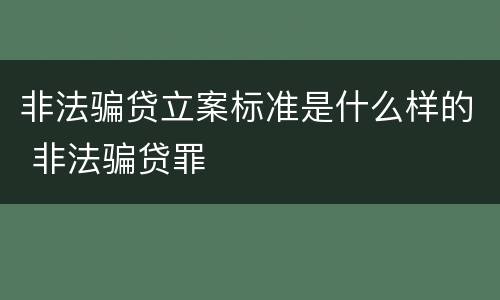 非法骗贷立案标准是什么样的 非法骗贷罪