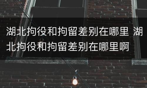 湖北拘役和拘留差别在哪里 湖北拘役和拘留差别在哪里啊