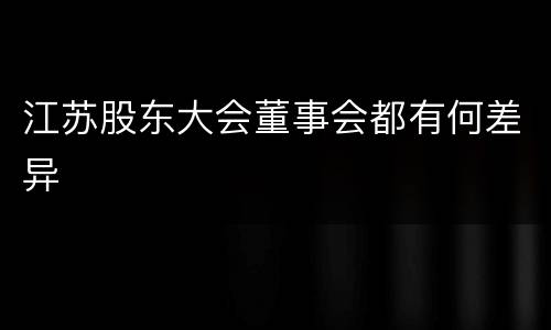 江苏股东大会董事会都有何差异