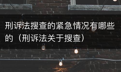 刑诉法搜查的紧急情况有哪些的（刑诉法关于搜查）