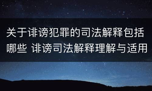 关于诽谤犯罪的司法解释包括哪些 诽谤司法解释理解与适用