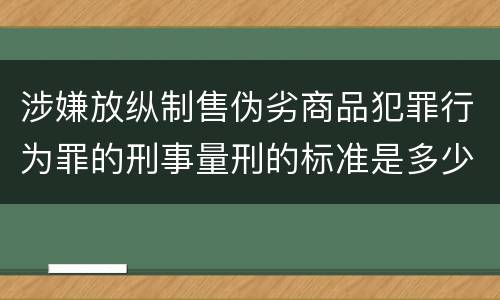 涉嫌放纵制售伪劣商品犯罪行为罪的刑事量刑的标准是多少