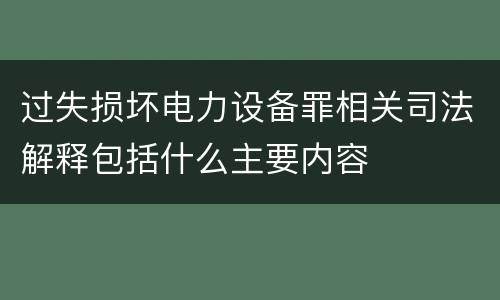 过失损坏电力设备罪相关司法解释包括什么主要内容