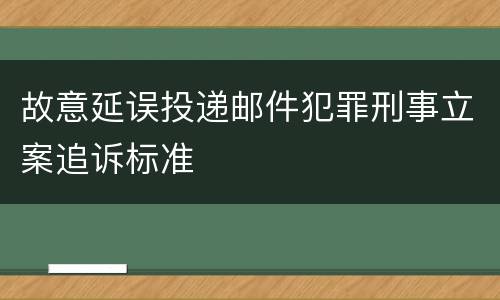 故意延误投递邮件犯罪刑事立案追诉标准