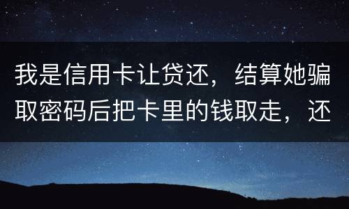 我是信用卡让贷还，结算她骗取密码后把卡里的钱取走，还逃离本市，这属于诈骗吗