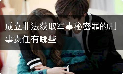 成立非法获取军事秘密罪的刑事责任有哪些