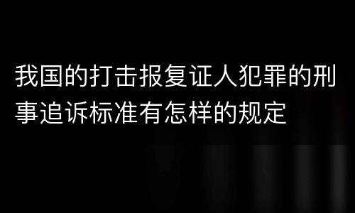 我国的打击报复证人犯罪的刑事追诉标准有怎样的规定