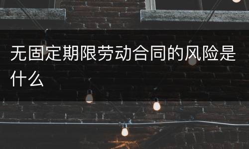 无固定期限劳动合同的风险是什么