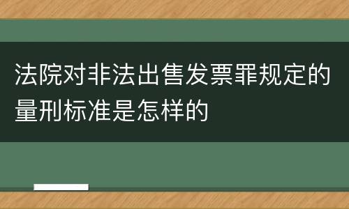 法院对非法出售发票罪规定的量刑标准是怎样的