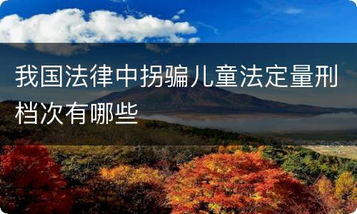 我国法律中拐骗儿童法定量刑档次有哪些