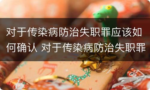 对于传染病防治失职罪应该如何确认 对于传染病防治失职罪应该如何确认罪名