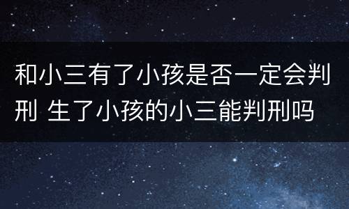 和小三有了小孩是否一定会判刑 生了小孩的小三能判刑吗
