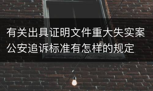 有关出具证明文件重大失实案公安追诉标准有怎样的规定