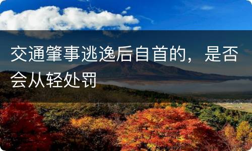 交通肇事逃逸后自首的，是否会从轻处罚