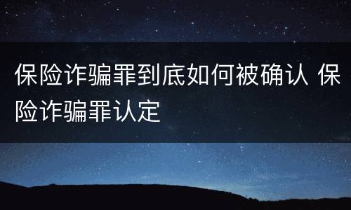 保险诈骗罪到底如何被确认 保险诈骗罪认定
