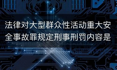 法律对大型群众性活动重大安全事故罪规定刑事刑罚内容是怎样