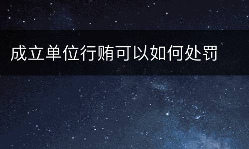 成立单位行贿可以如何处罚