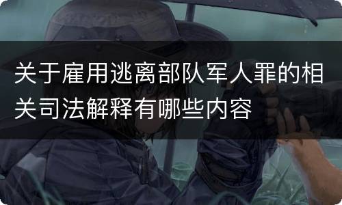 关于雇用逃离部队军人罪的相关司法解释有哪些内容