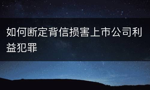如何断定背信损害上市公司利益犯罪