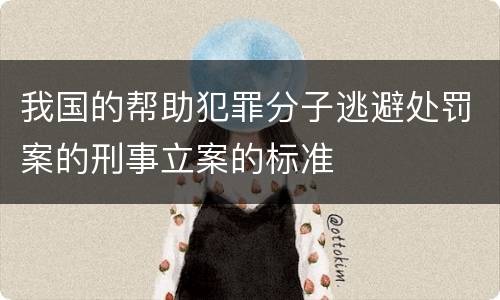 我国的帮助犯罪分子逃避处罚案的刑事立案的标准
