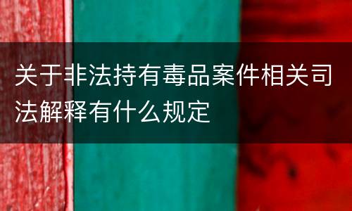 关于非法持有毒品案件相关司法解释有什么规定