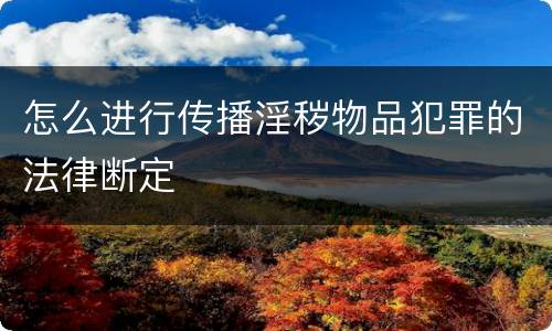 怎么进行传播淫秽物品犯罪的法律断定